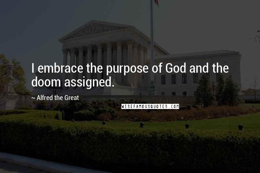 Alfred The Great Quotes: I embrace the purpose of God and the doom assigned.