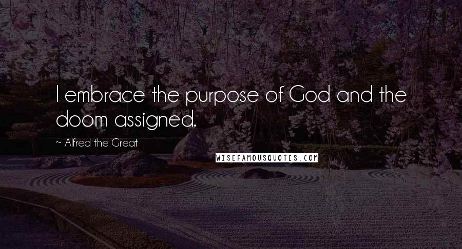 Alfred The Great Quotes: I embrace the purpose of God and the doom assigned.