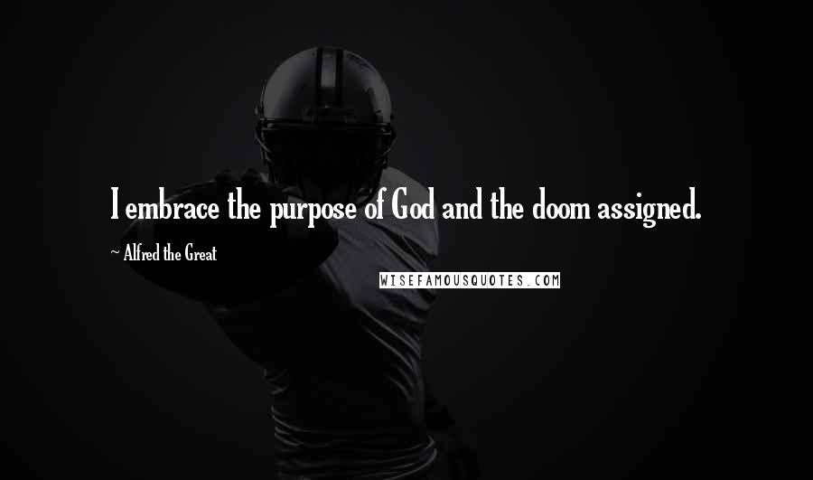 Alfred The Great Quotes: I embrace the purpose of God and the doom assigned.