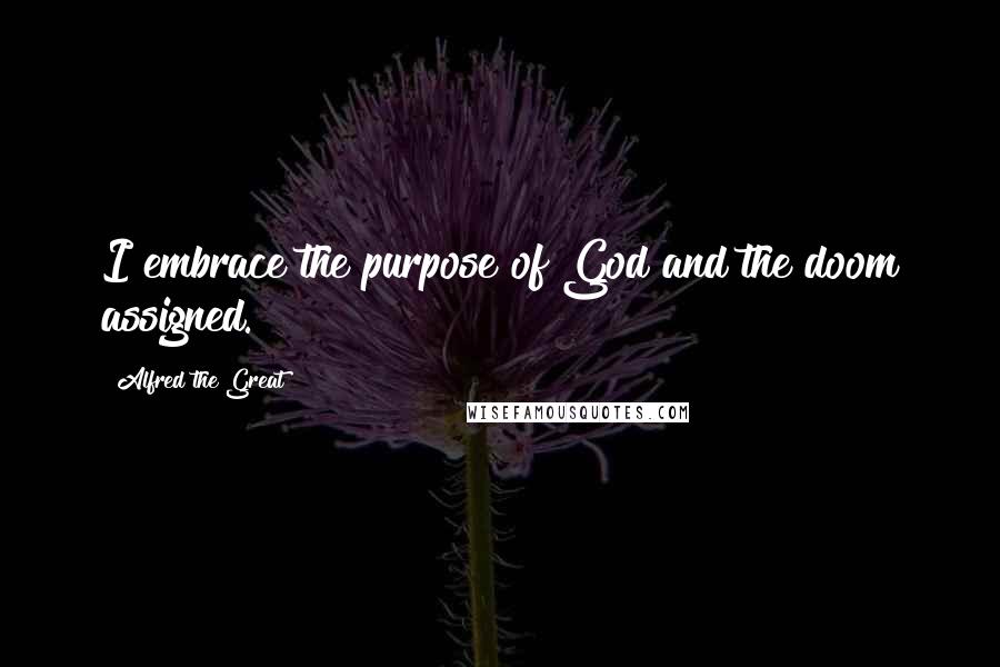 Alfred The Great Quotes: I embrace the purpose of God and the doom assigned.