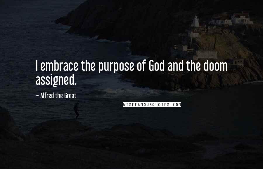 Alfred The Great Quotes: I embrace the purpose of God and the doom assigned.