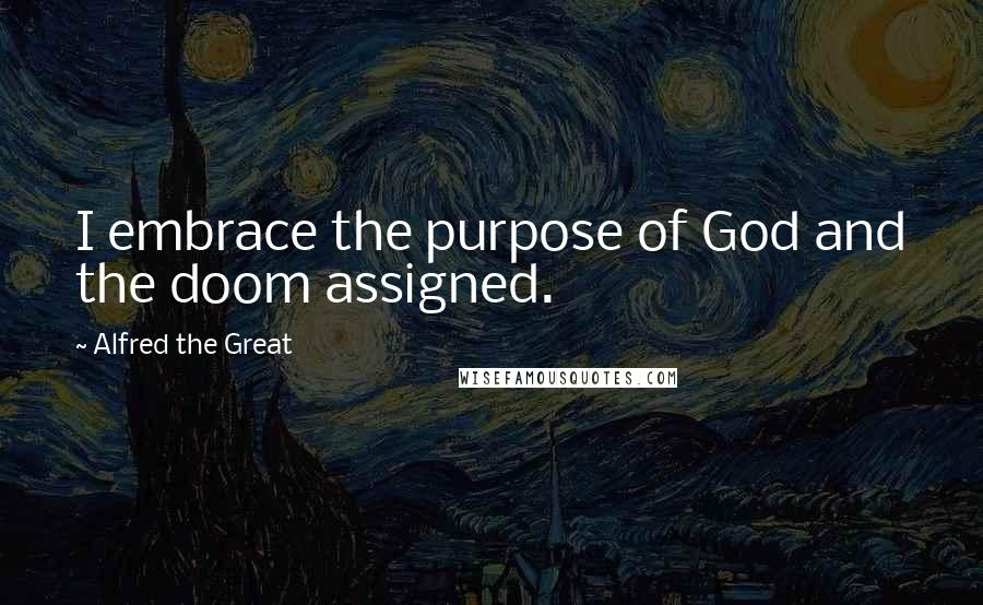 Alfred The Great Quotes: I embrace the purpose of God and the doom assigned.