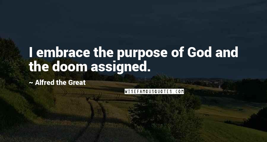 Alfred The Great Quotes: I embrace the purpose of God and the doom assigned.