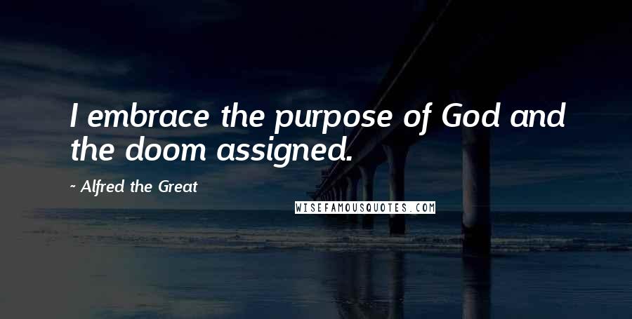 Alfred The Great Quotes: I embrace the purpose of God and the doom assigned.