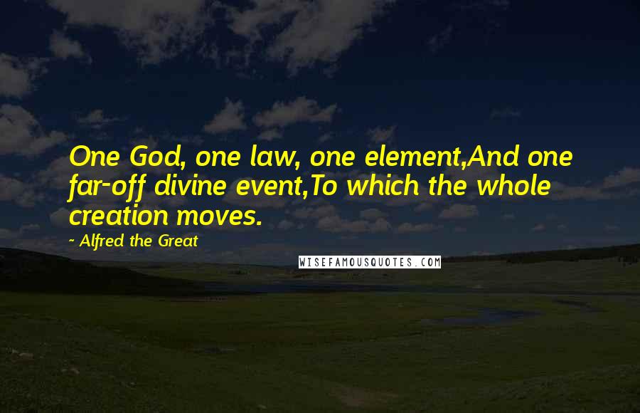 Alfred The Great Quotes: One God, one law, one element,And one far-off divine event,To which the whole creation moves.