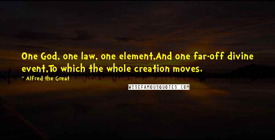 Alfred The Great Quotes: One God, one law, one element,And one far-off divine event,To which the whole creation moves.