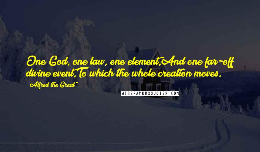 Alfred The Great Quotes: One God, one law, one element,And one far-off divine event,To which the whole creation moves.