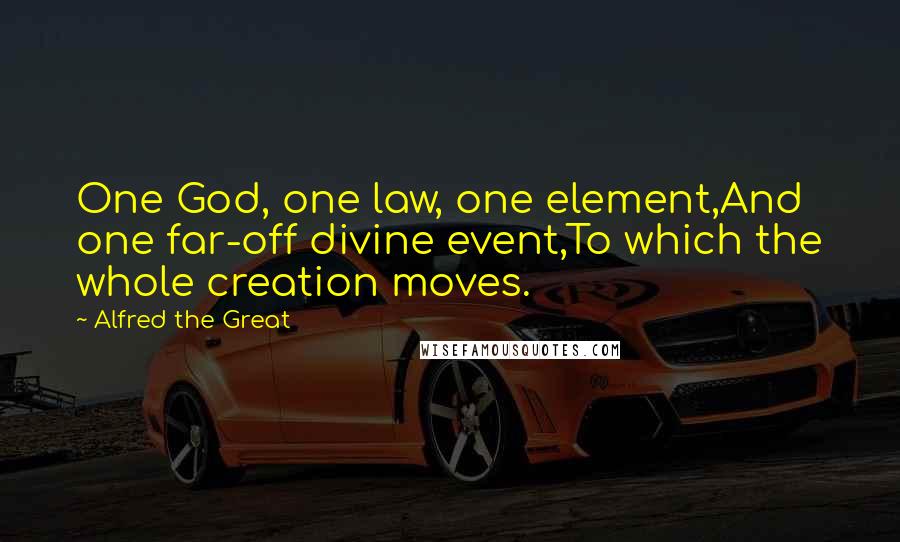 Alfred The Great Quotes: One God, one law, one element,And one far-off divine event,To which the whole creation moves.