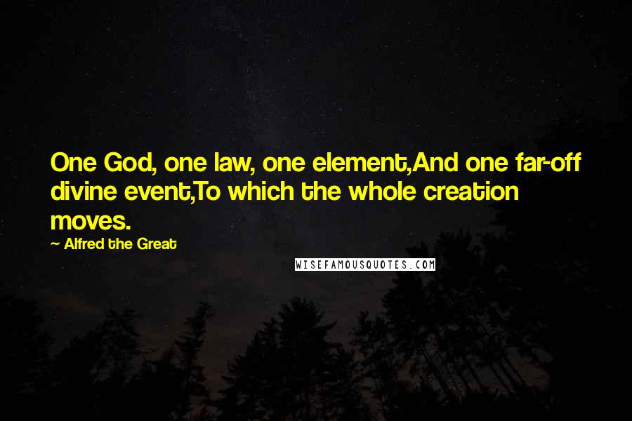 Alfred The Great Quotes: One God, one law, one element,And one far-off divine event,To which the whole creation moves.