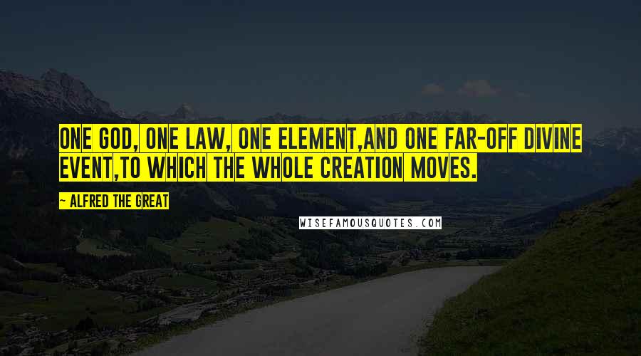 Alfred The Great Quotes: One God, one law, one element,And one far-off divine event,To which the whole creation moves.