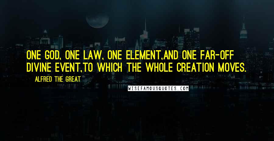 Alfred The Great Quotes: One God, one law, one element,And one far-off divine event,To which the whole creation moves.