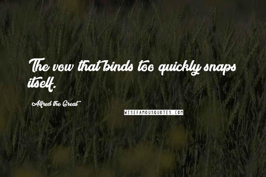 Alfred The Great Quotes: The vow that binds too quickly snaps itself.