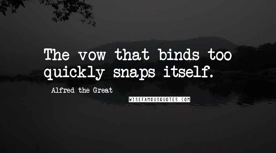 Alfred The Great Quotes: The vow that binds too quickly snaps itself.