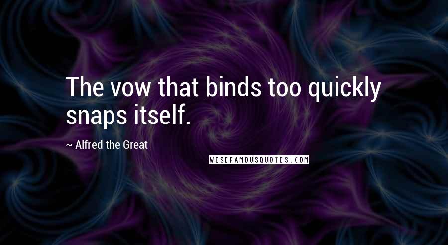 Alfred The Great Quotes: The vow that binds too quickly snaps itself.