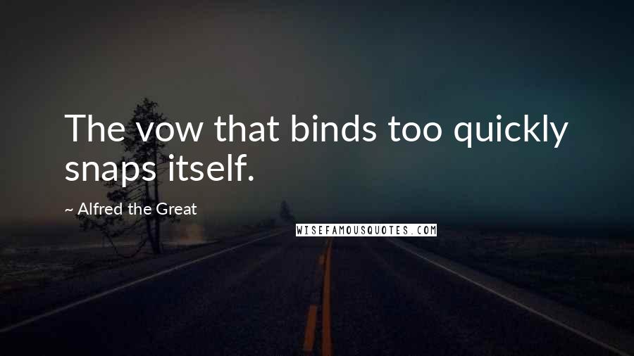 Alfred The Great Quotes: The vow that binds too quickly snaps itself.