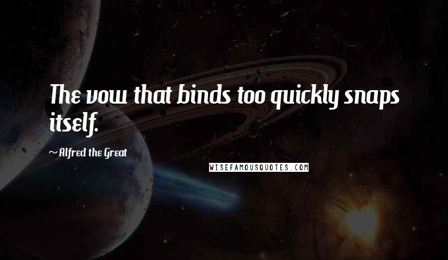 Alfred The Great Quotes: The vow that binds too quickly snaps itself.