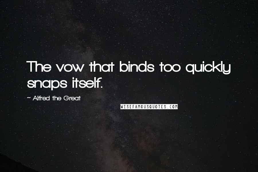 Alfred The Great Quotes: The vow that binds too quickly snaps itself.