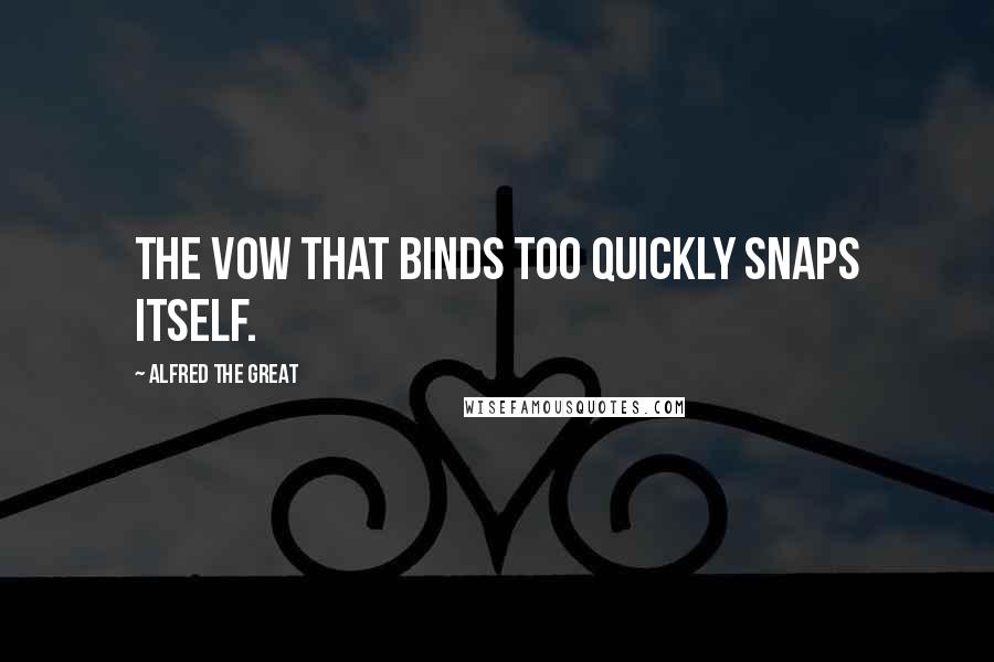 Alfred The Great Quotes: The vow that binds too quickly snaps itself.