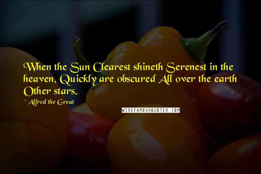 Alfred The Great Quotes: When the Sun Clearest shineth Serenest in the heaven, Quickly are obscured All over the earth Other stars.