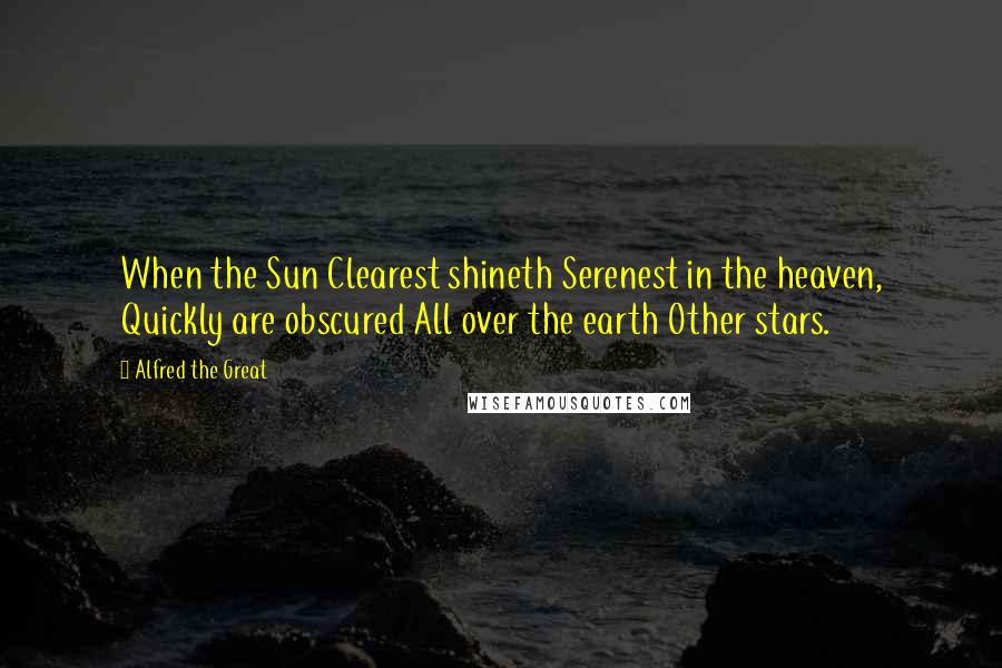 Alfred The Great Quotes: When the Sun Clearest shineth Serenest in the heaven, Quickly are obscured All over the earth Other stars.