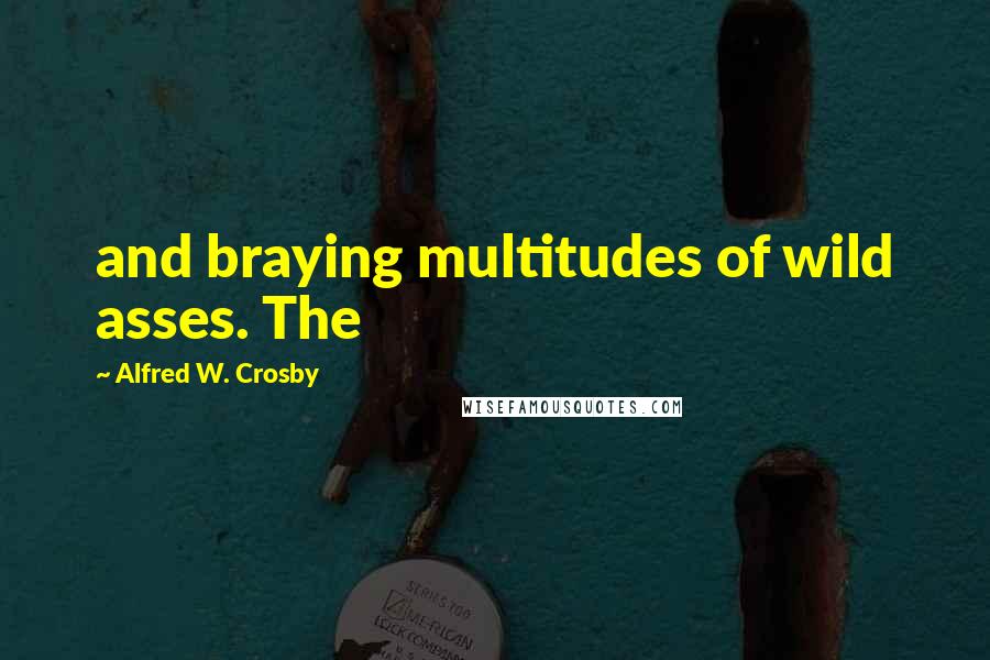 Alfred W. Crosby Quotes: and braying multitudes of wild asses. The