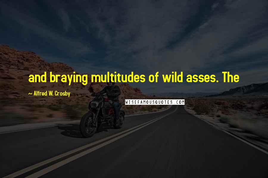 Alfred W. Crosby Quotes: and braying multitudes of wild asses. The