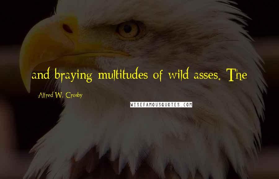 Alfred W. Crosby Quotes: and braying multitudes of wild asses. The