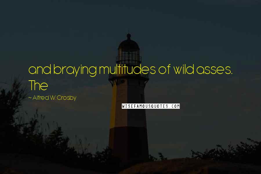 Alfred W. Crosby Quotes: and braying multitudes of wild asses. The