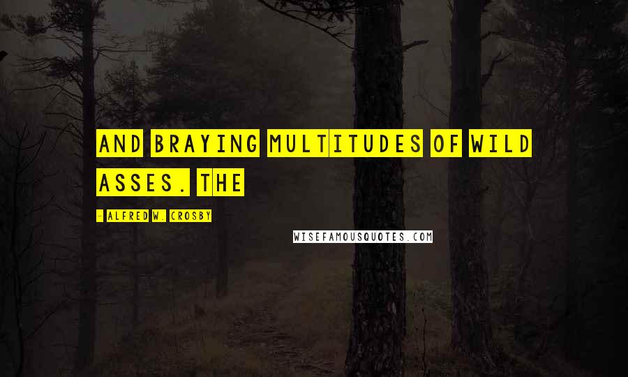 Alfred W. Crosby Quotes: and braying multitudes of wild asses. The