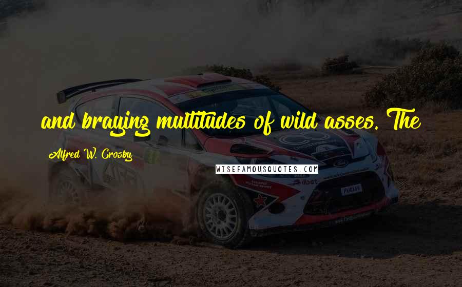 Alfred W. Crosby Quotes: and braying multitudes of wild asses. The