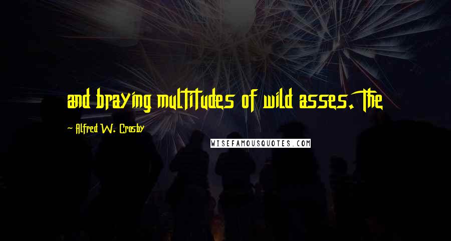 Alfred W. Crosby Quotes: and braying multitudes of wild asses. The