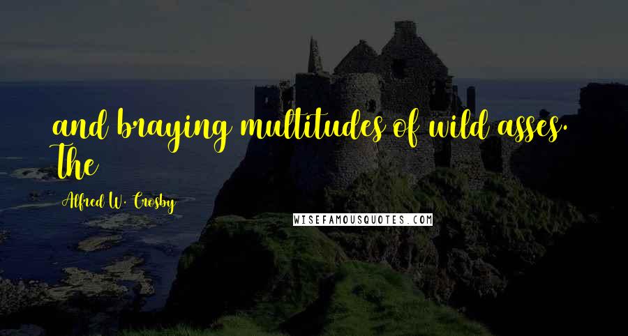 Alfred W. Crosby Quotes: and braying multitudes of wild asses. The