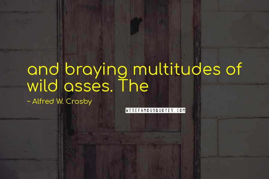 Alfred W. Crosby Quotes: and braying multitudes of wild asses. The
