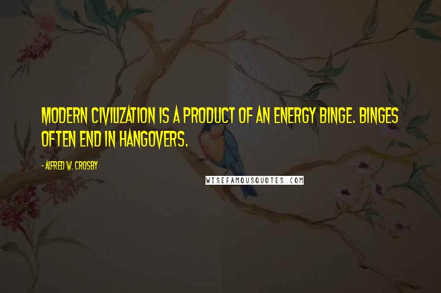 Alfred W. Crosby Quotes: Modern civilization is a product of an energy binge. Binges often end in hangovers.