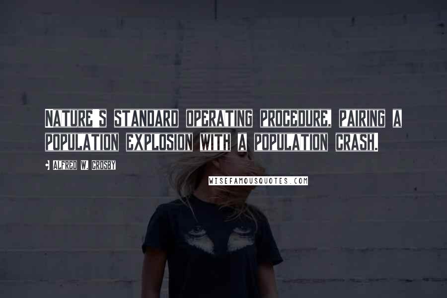 Alfred W. Crosby Quotes: Nature's standard operating procedure, pairing a population explosion with a population crash.