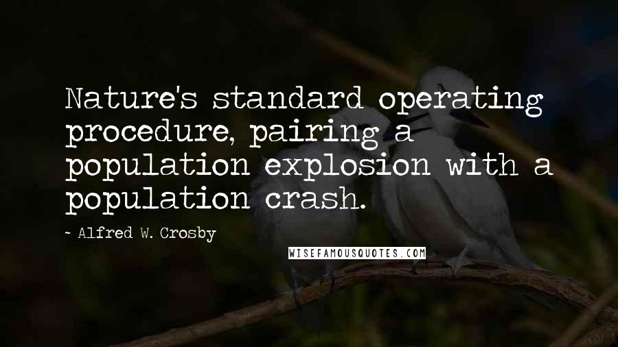 Alfred W. Crosby Quotes: Nature's standard operating procedure, pairing a population explosion with a population crash.