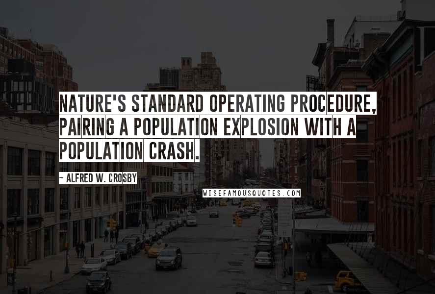 Alfred W. Crosby Quotes: Nature's standard operating procedure, pairing a population explosion with a population crash.