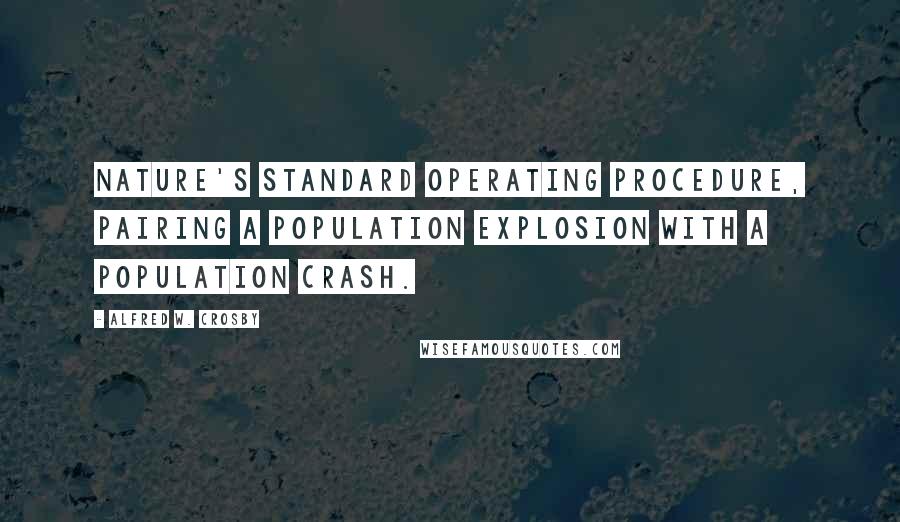 Alfred W. Crosby Quotes: Nature's standard operating procedure, pairing a population explosion with a population crash.