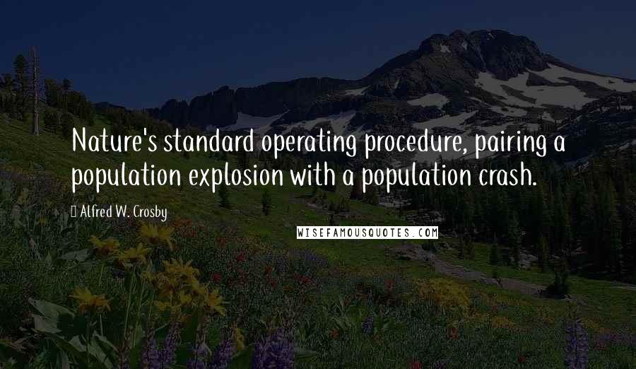 Alfred W. Crosby Quotes: Nature's standard operating procedure, pairing a population explosion with a population crash.