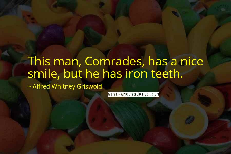 Alfred Whitney Griswold Quotes: This man, Comrades, has a nice smile, but he has iron teeth.