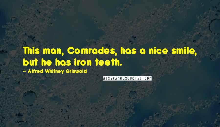 Alfred Whitney Griswold Quotes: This man, Comrades, has a nice smile, but he has iron teeth.