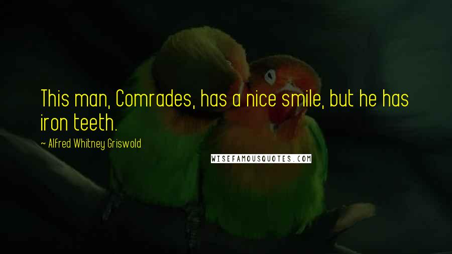 Alfred Whitney Griswold Quotes: This man, Comrades, has a nice smile, but he has iron teeth.