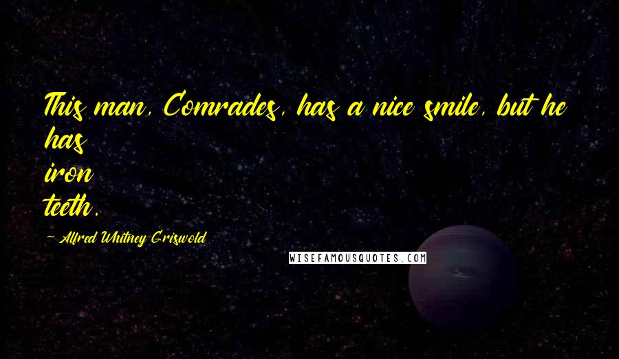 Alfred Whitney Griswold Quotes: This man, Comrades, has a nice smile, but he has iron teeth.