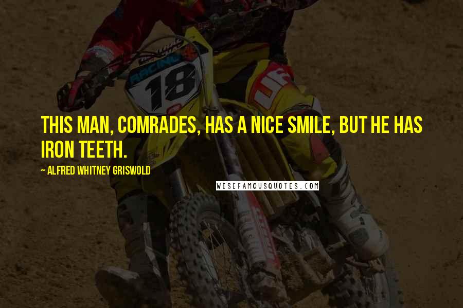 Alfred Whitney Griswold Quotes: This man, Comrades, has a nice smile, but he has iron teeth.