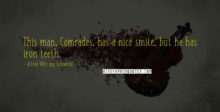Alfred Whitney Griswold Quotes: This man, Comrades, has a nice smile, but he has iron teeth.