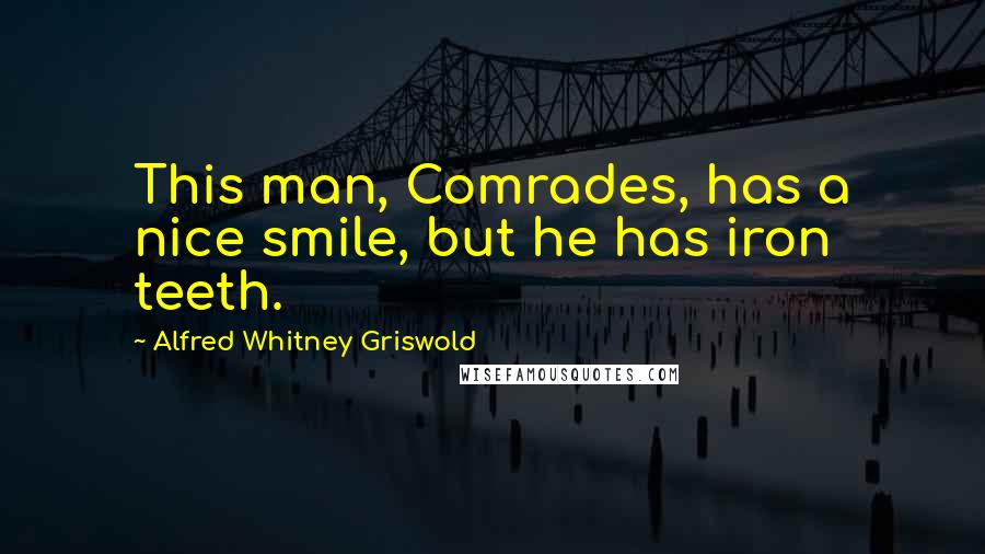 Alfred Whitney Griswold Quotes: This man, Comrades, has a nice smile, but he has iron teeth.