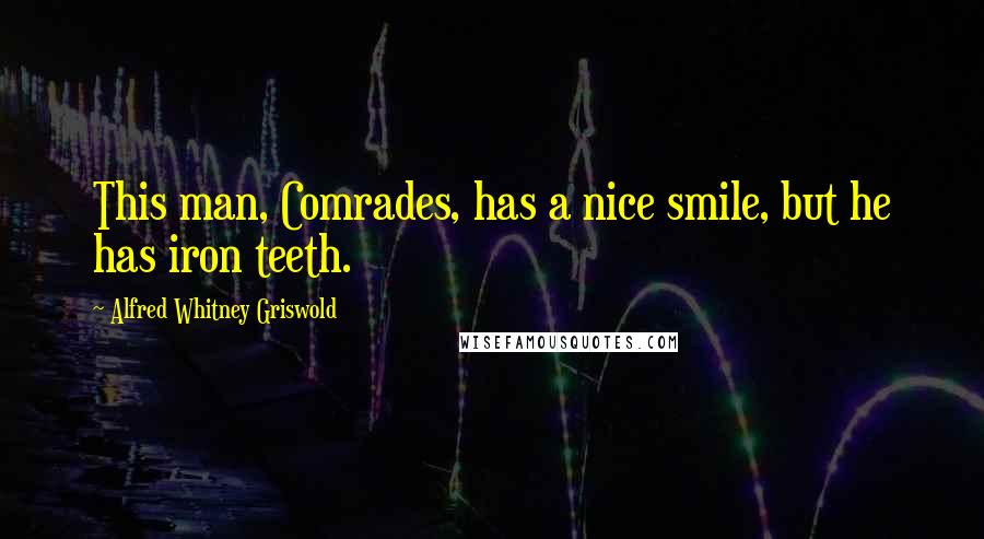 Alfred Whitney Griswold Quotes: This man, Comrades, has a nice smile, but he has iron teeth.
