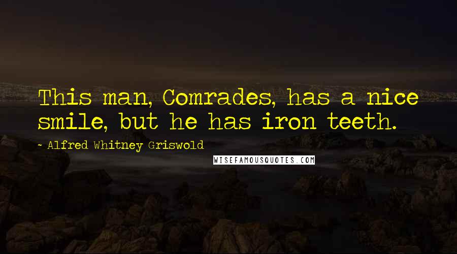 Alfred Whitney Griswold Quotes: This man, Comrades, has a nice smile, but he has iron teeth.