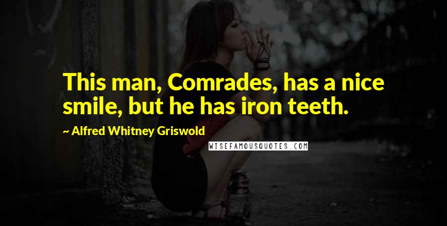 Alfred Whitney Griswold Quotes: This man, Comrades, has a nice smile, but he has iron teeth.