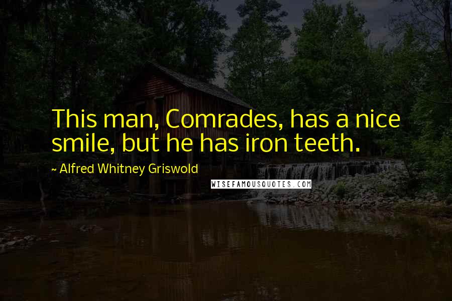 Alfred Whitney Griswold Quotes: This man, Comrades, has a nice smile, but he has iron teeth.